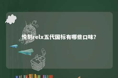 悦刻relx五代国标有哪些口味	？ 